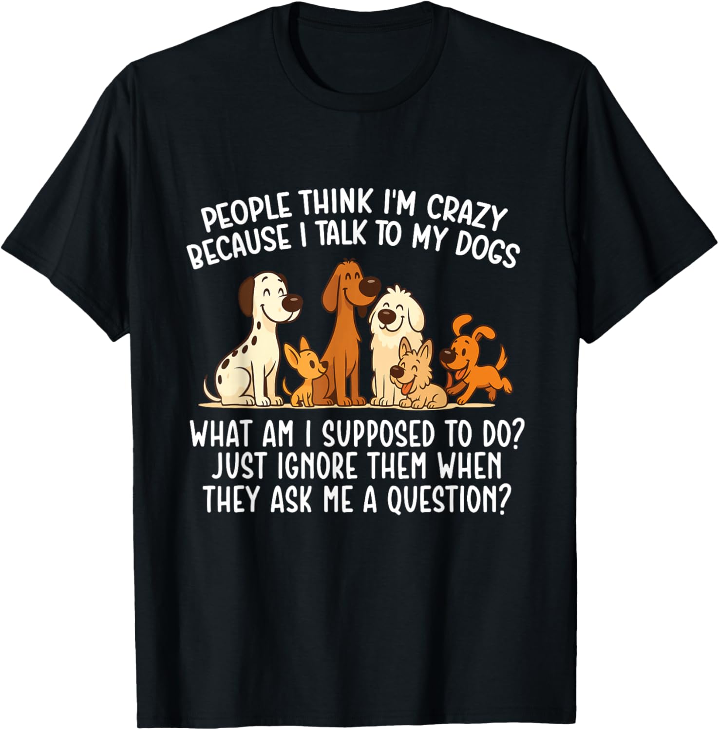 People Think I'm Crazy Because I Talk To My Dogs - Dog Lover