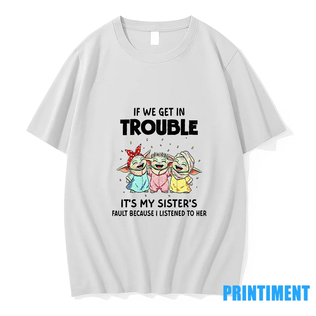 Yoda If We Get Trouble Its My Sisters Fault Because I Listened To