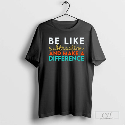 Be Like Subtraction And Make Difference Math Teacher Tee Designer