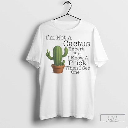 Cactus Im Not Cactus Expert But I Know Prick When I See One Shirt