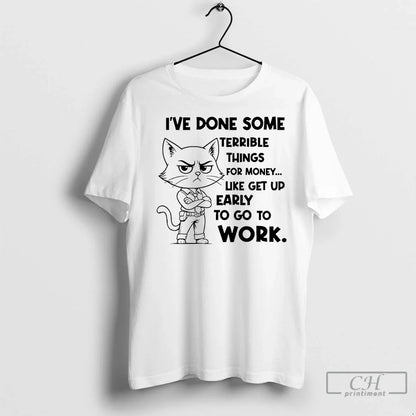 Cat Ive Done Some Terrible Things Money Like Get Up Early To Go