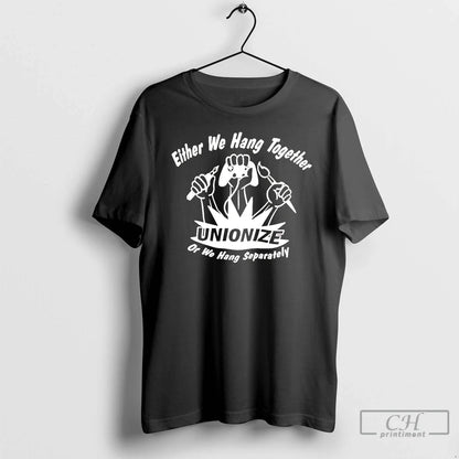 Either We Hang Together Unionize Or We Hang Separately T Shirts Long