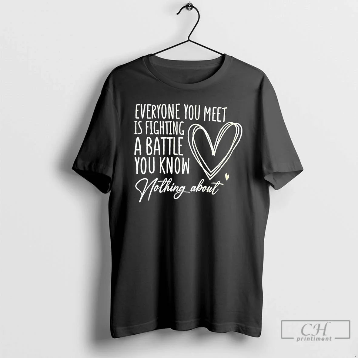 Everyone You Meet Is Fighting Battle You Know Nothing About T Shirts
