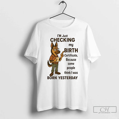 German Shepherd Im Checking My Birth Certificate T Shirts Shirt