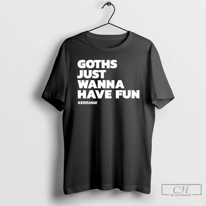 Goths Just Wanna Have Fun T Shirts Sweatshirt Elegant Apparel