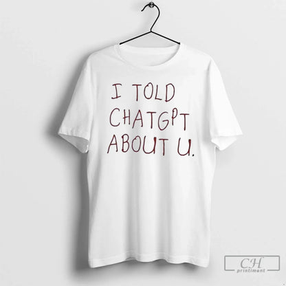 I Told Chatgpt About You T Shirts Sweatshirt Premium Outfit