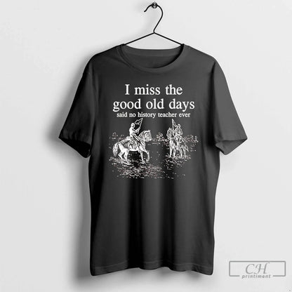 I Miss Good Old Days Said No History Teacher Ever T Shirts Long