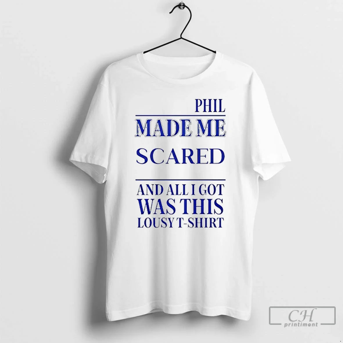 Phil Made Me Scared And All I Got Was This Lousy T T Shirts