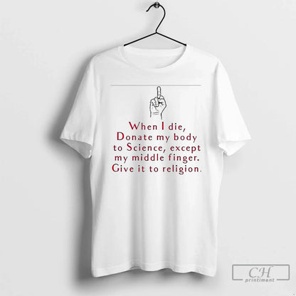 When I Die Donate My Body To Science Except My Middle Finger Give It