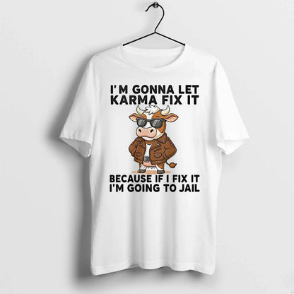 Cow Im Gonna Let Karma Fix It Because If I Fix It Im Going To Shirt