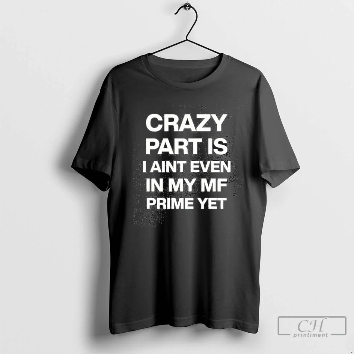 Crazy Part Is I Aint Even My Mf Prime Yet Shirt Exclusive Collection