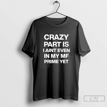 Crazy Part Is I Aint Even My Mf Prime Yet Shirt Exclusive Collection