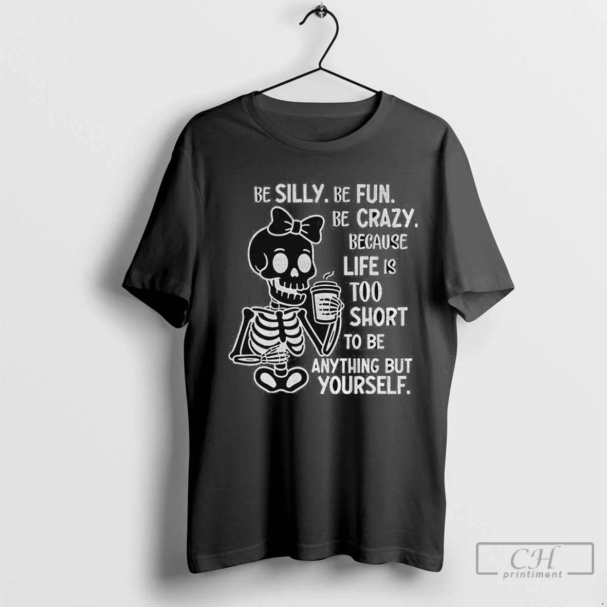 Skeleton Be Silly Be Fun Be Crazy Because Life Is Too Short To Be