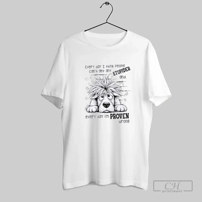 Dog Everyday I Think People Cant Get Any Stupider And Everyday I Am