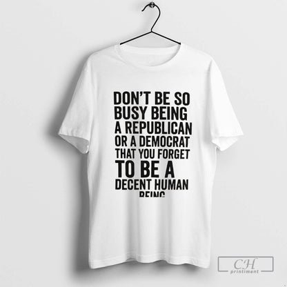 Dont Be So Busy Being Republican Or Democrat That You Forget To Be