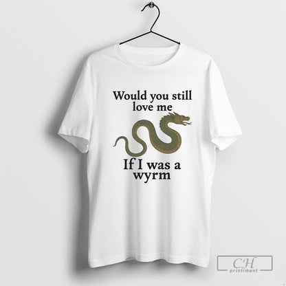 Dragon Would You Still Love Me If I Was Wyrm Shirt Designer Art