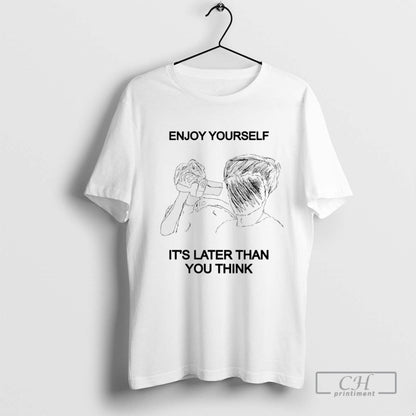 Enjoy Yourself Its Later Than You Think Tee Classic Style