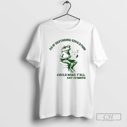 Frog As If Defunding Education Could May Yall Any Dumber TShirt