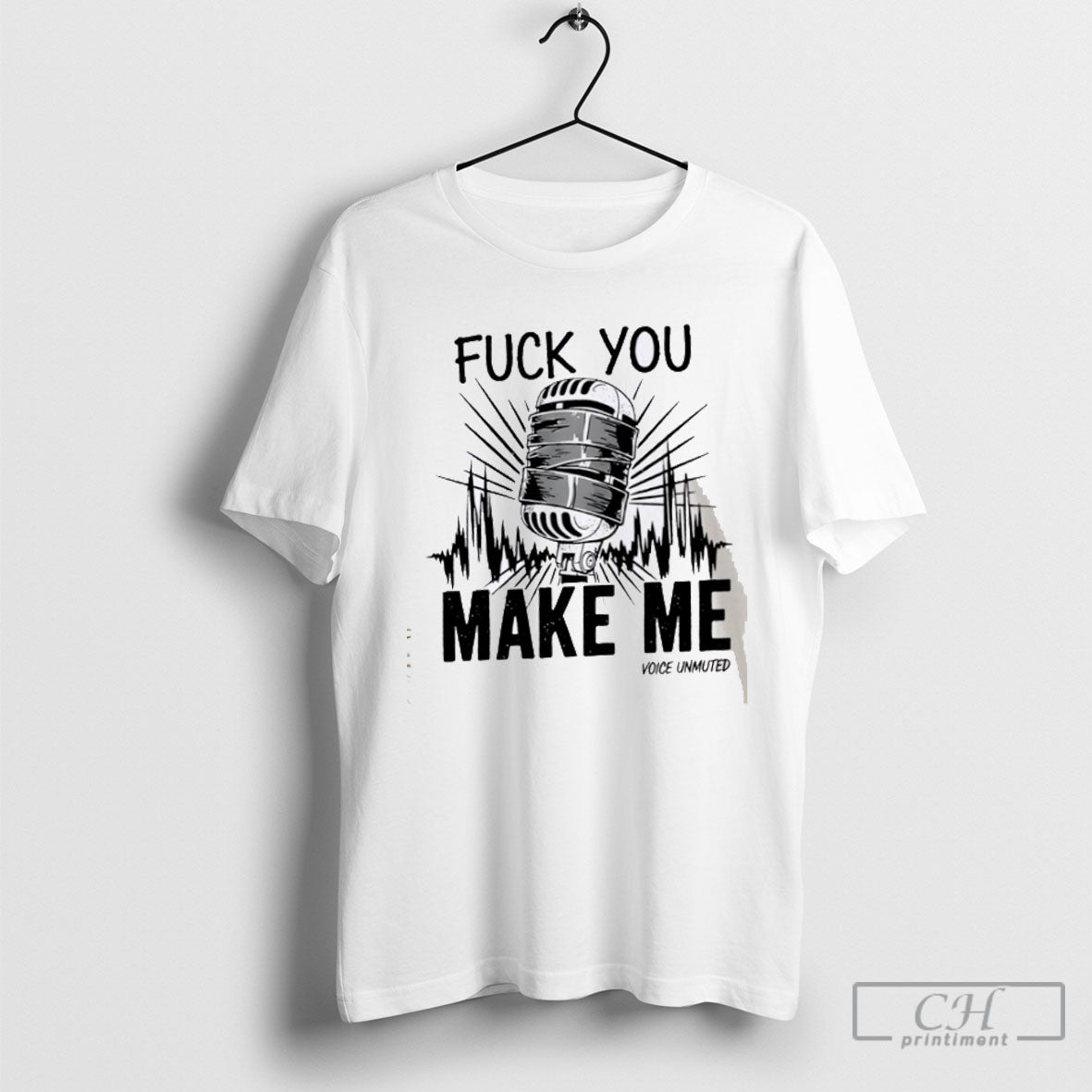 Fuck You Make Me Fuck You Make Me Voice Muted TShirt Classic Design