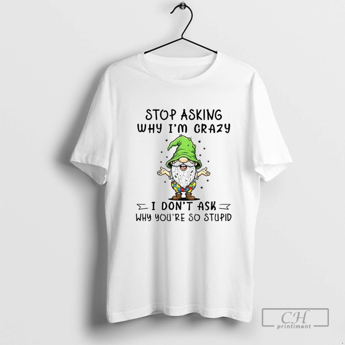 Gnome Stop Asking Why Im Crazy I Dont Ask Why Youre So Stupid