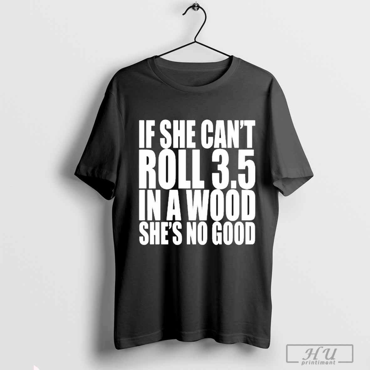 Galactamelanin If She Cant Roll 3 5 Wood Shes No Good Long Sleeve