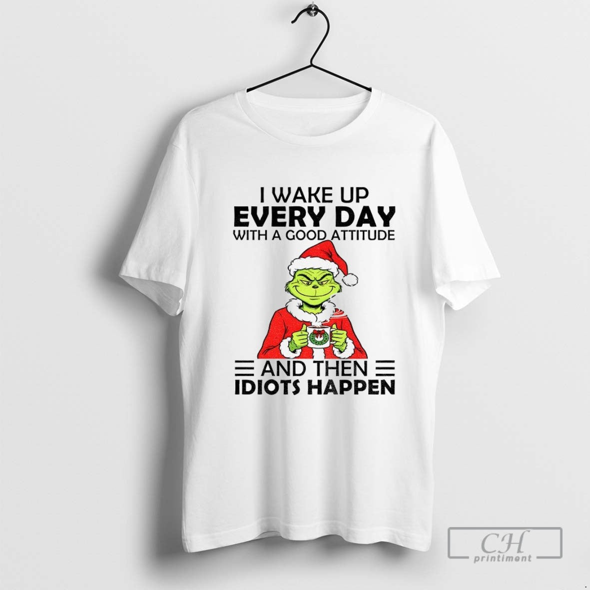 Grinch I Wake Up Every Day Good Attitude And Then Idiots Happen Santa