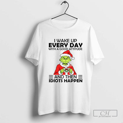 Grinch I Wake Up Every Day Good Attitude And Then Idiots Happen Santa