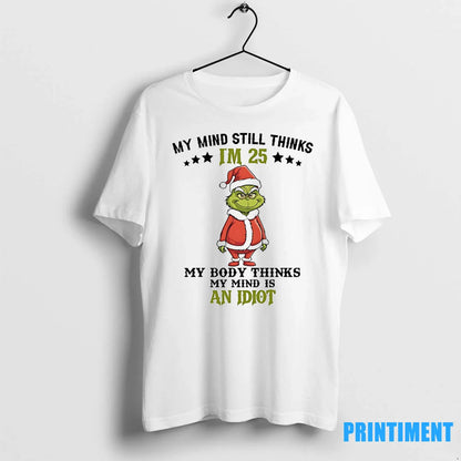Grinch My Mind Still Im 25 Thinks My Body Thinks My Mind Is Idiot