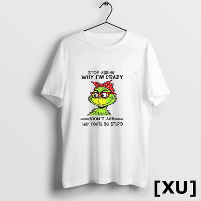 Grinch Stop Asking Why Im Crazy I Dont Ask Why Youre So Stupid