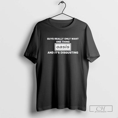 Guys Really Only Want One Thing Oasis And Its Disgusting Shirt