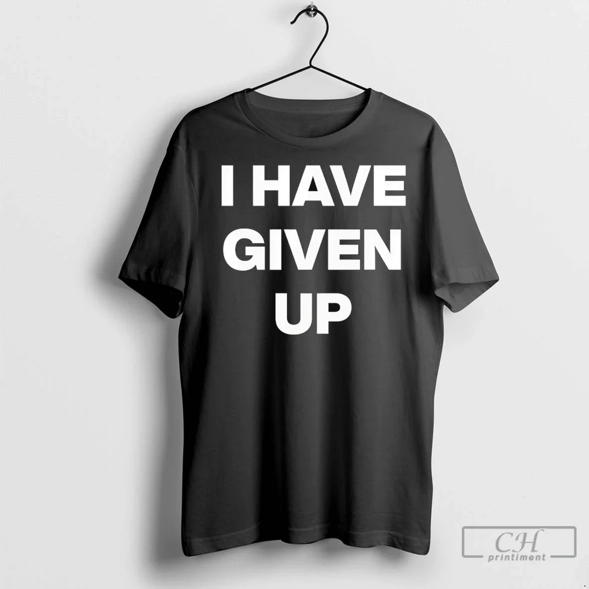 I Have Given Up T Shirts Tee Unique Style