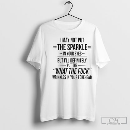 I May Not Put Sparkle Your Eyes But Ill Definitely Put What Tee