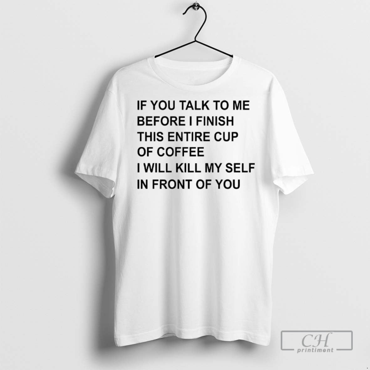 If You Talk To Me Before I Finish This Entire Cup Coffee T Shirts