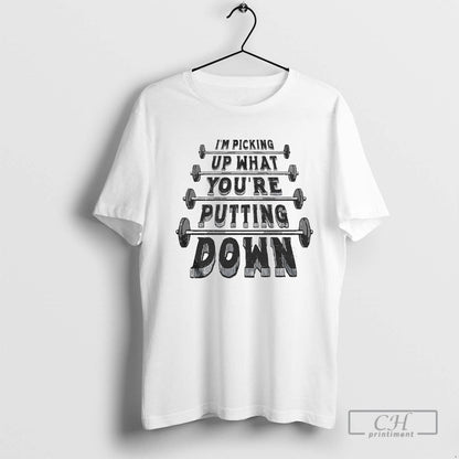 Im Picking Up What Youre Putting Down TShirt Modern Gift