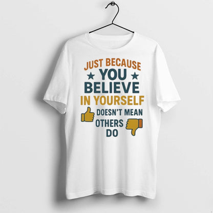 Just Because You Believe Yourself Doesnt Mean Others Do T Shirts
