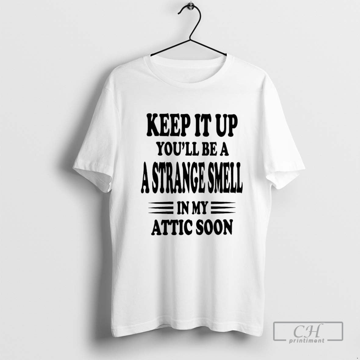 Keep It Up Youll Be Strange Smell My Attic Soon Shirt Authentic