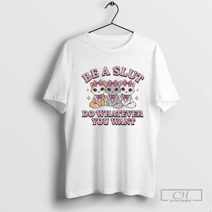 Kitties Be Slut Do Whatever You Want Shirt Elegant Collection