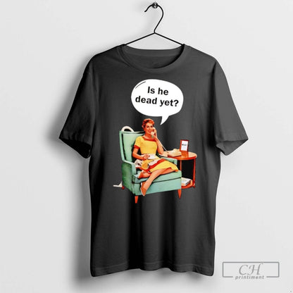 Lady Phone Call Is He Dead Yet Anti Trump T Shirts Tee Vintage Merch