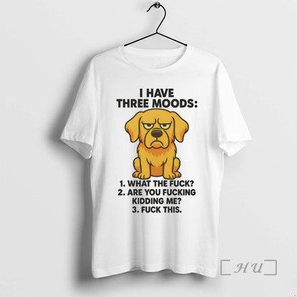 Golden Retriever I Have Three Moods What Fuck Are You Fucking Kidding