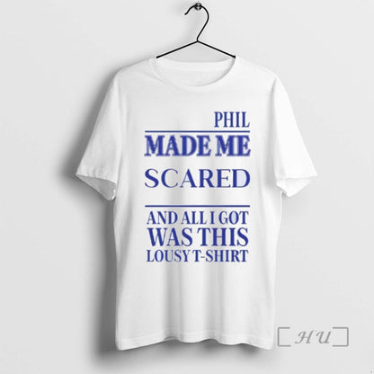 Phil Made Me Scared And All I Got Was This Lousy T Shirts Sweatshirt
