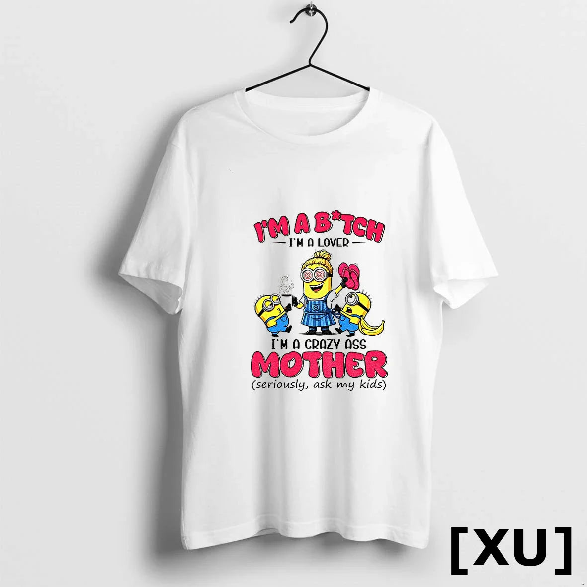 Minion Im Bitch Im Im Crazy Ass Mother Seriously Ask My Shirt