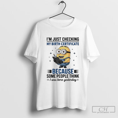 Minion Im Just Checking My Birth Certificate Some People Think I Was