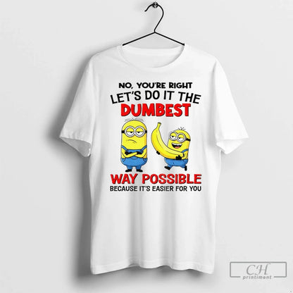 Minion Banana No Youre Right Lets Do It Dumbest Way Possible Because