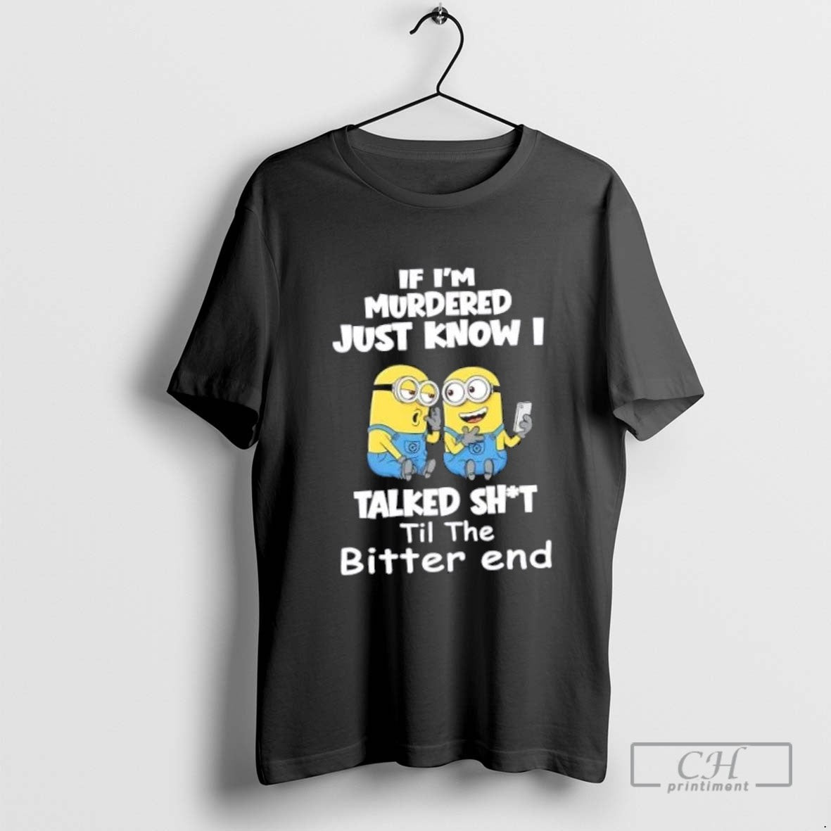 Minions If Im Murdered Just Know I Talked Shit Til Bitter End