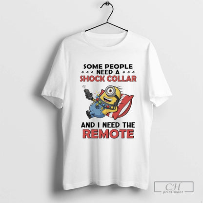 Minions Some People Need Shock Collar And I Need Remote Tee Stylish