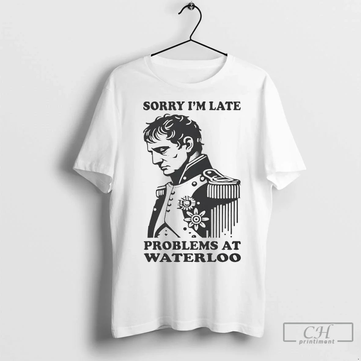 Napoleon Sorry Im Late Problems Waterloo T Shirts Tee Modern Gift