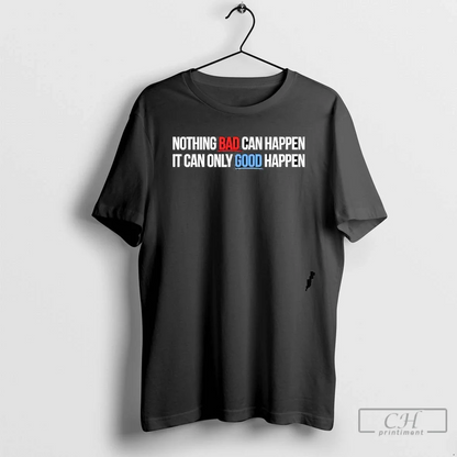 Nothing Bad Can Happen It Can Only Good Happen Sweatshirt Classic