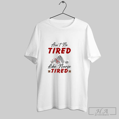 Aint No Tired Like Nurse Tired TShirt Authentic Collection