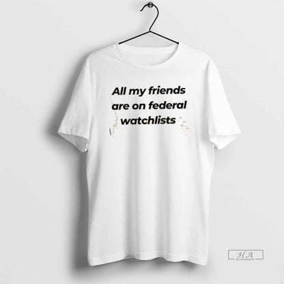 All My Friends Are Federal Watchlist Shirt Trendy Fashion