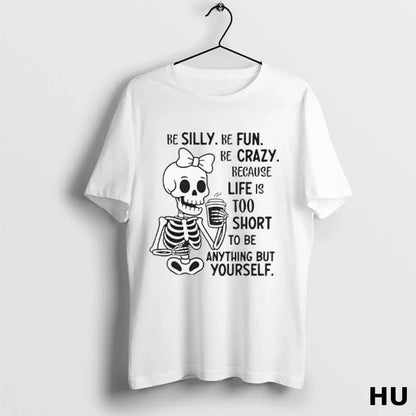 Be Silly Be Fun Be Crazy Because Life Is Too Short To Be Anything